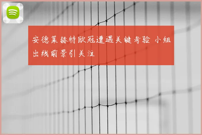 安德莱赫特欧冠遭遇关键考验 小组出线前景引关注
