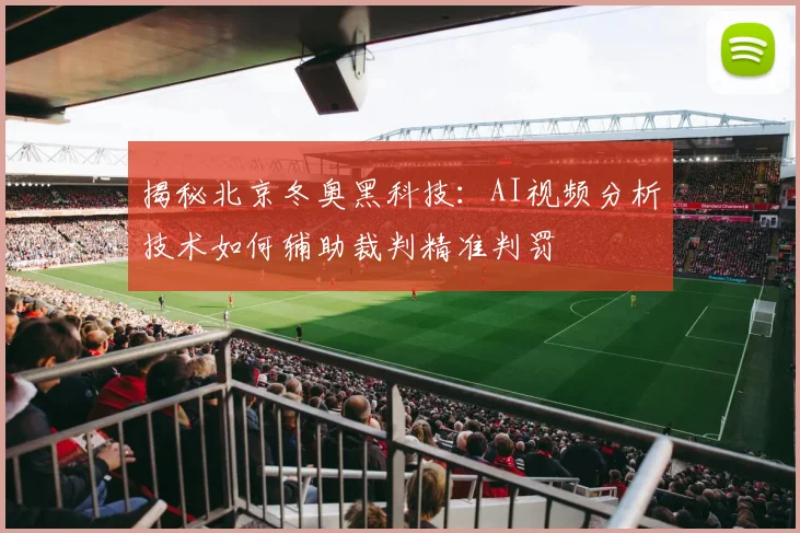 揭秘北京冬奥黑科技：AI视频分析技术如何辅助裁判精准判罚