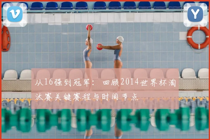 从16强到冠军：回顾2014世界杯淘汰赛关键赛程与时间节点