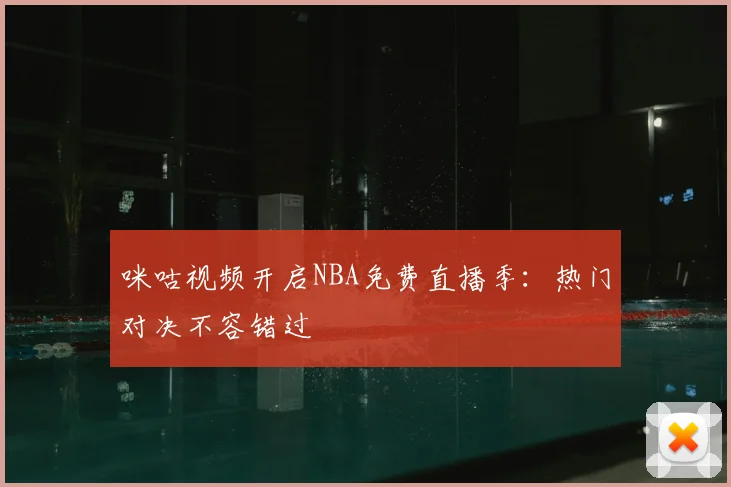 咪咕视频开启NBA免费直播季：热门对决不容错过