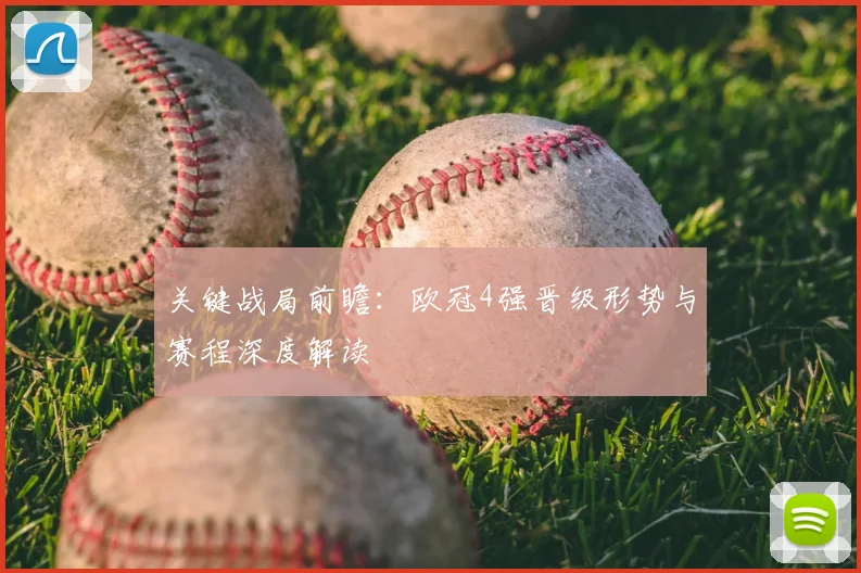 关键战局前瞻：欧冠4强晋级形势与赛程深度解读