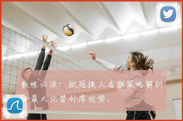 教练必读：欧冠换人名额策略解析，最大化替补席优势。