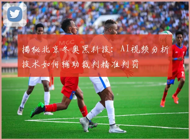 揭秘北京冬奥黑科技：AI视频分析技术如何辅助裁判精准判罚